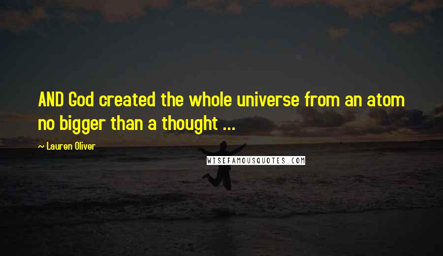 Lauren Oliver Quotes: AND God created the whole universe from an atom no bigger than a thought ...