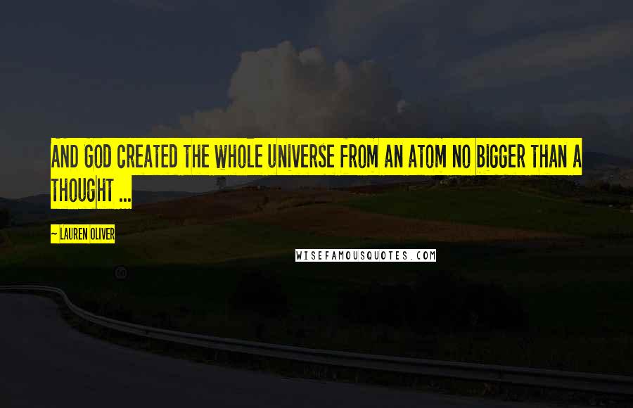 Lauren Oliver Quotes: AND God created the whole universe from an atom no bigger than a thought ...