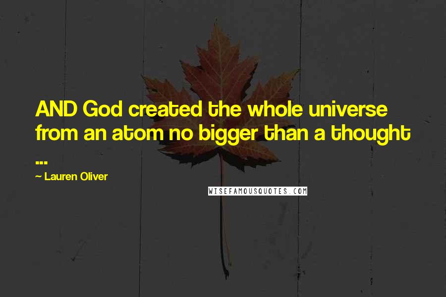 Lauren Oliver Quotes: AND God created the whole universe from an atom no bigger than a thought ...