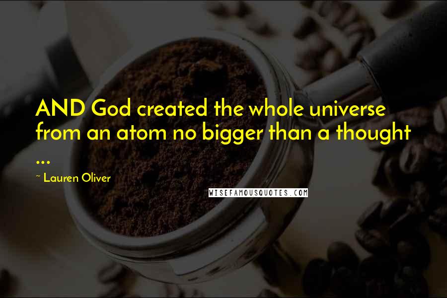 Lauren Oliver Quotes: AND God created the whole universe from an atom no bigger than a thought ...