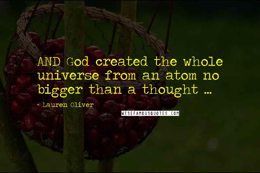 Lauren Oliver Quotes: AND God created the whole universe from an atom no bigger than a thought ...