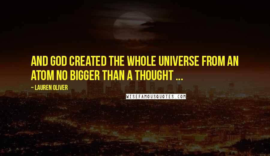 Lauren Oliver Quotes: AND God created the whole universe from an atom no bigger than a thought ...