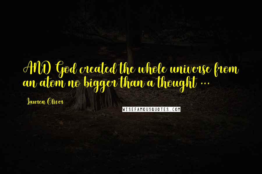 Lauren Oliver Quotes: AND God created the whole universe from an atom no bigger than a thought ...