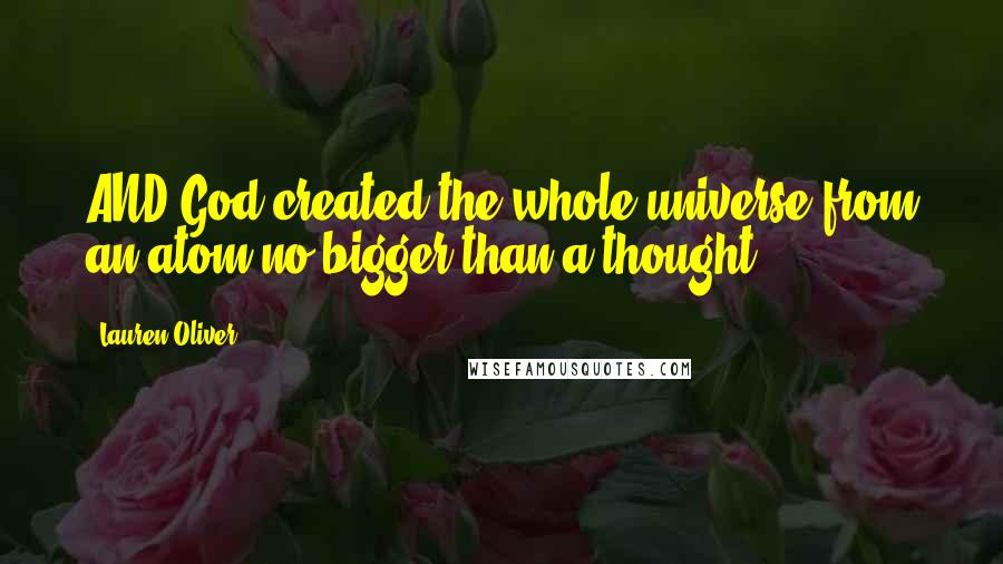 Lauren Oliver Quotes: AND God created the whole universe from an atom no bigger than a thought ...