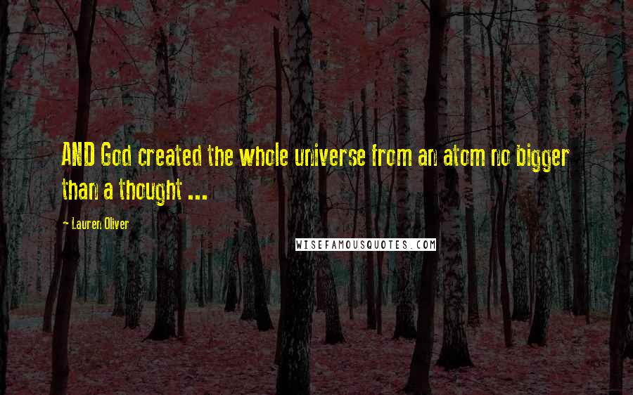 Lauren Oliver Quotes: AND God created the whole universe from an atom no bigger than a thought ...