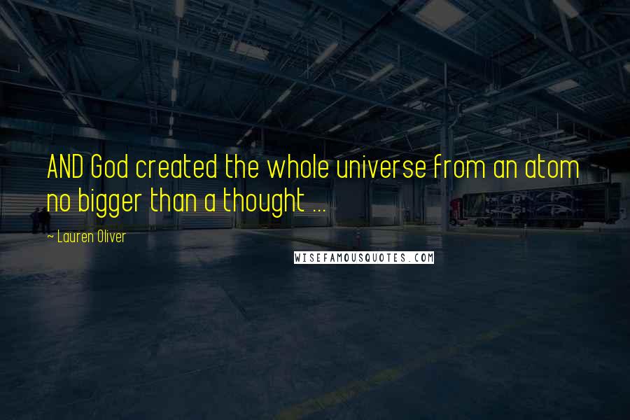 Lauren Oliver Quotes: AND God created the whole universe from an atom no bigger than a thought ...