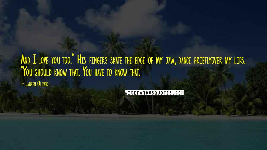 Lauren Oliver Quotes: And I love you too." His fingers skate the edge of my jaw, dance brieflyover my lips. "You should know that. You have to know that.