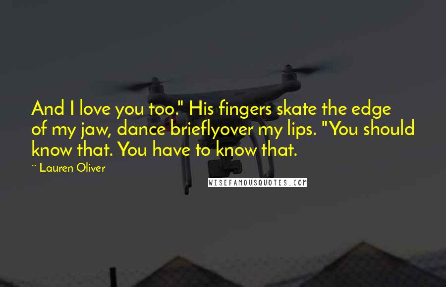 Lauren Oliver Quotes: And I love you too." His fingers skate the edge of my jaw, dance brieflyover my lips. "You should know that. You have to know that.