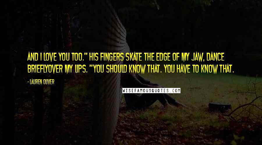 Lauren Oliver Quotes: And I love you too." His fingers skate the edge of my jaw, dance brieflyover my lips. "You should know that. You have to know that.