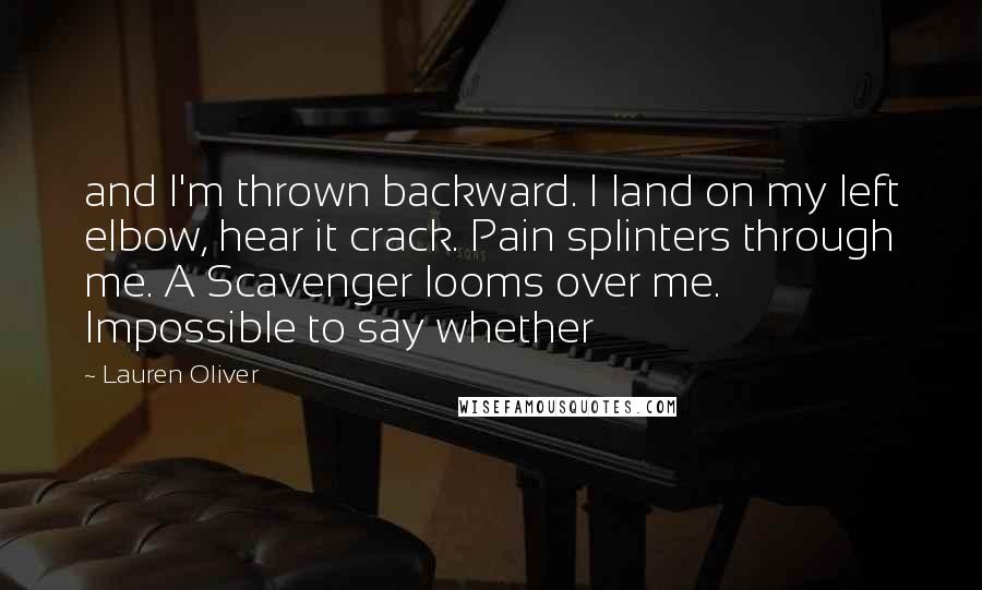 Lauren Oliver Quotes: and I'm thrown backward. I land on my left elbow, hear it crack. Pain splinters through me. A Scavenger looms over me. Impossible to say whether