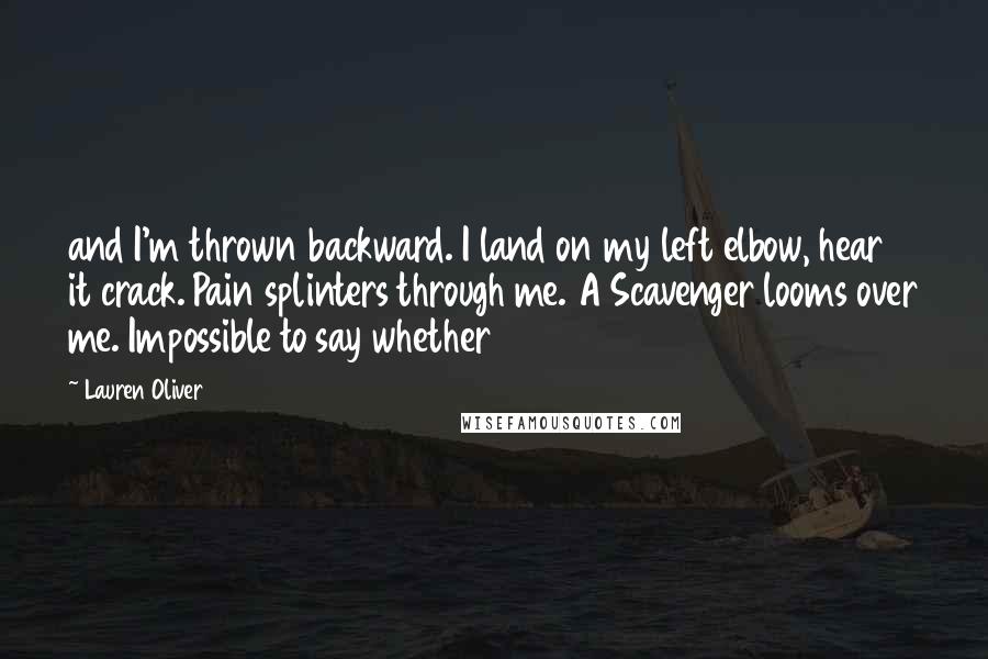 Lauren Oliver Quotes: and I'm thrown backward. I land on my left elbow, hear it crack. Pain splinters through me. A Scavenger looms over me. Impossible to say whether