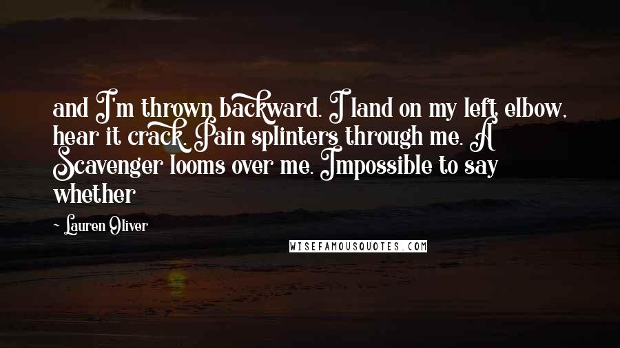 Lauren Oliver Quotes: and I'm thrown backward. I land on my left elbow, hear it crack. Pain splinters through me. A Scavenger looms over me. Impossible to say whether
