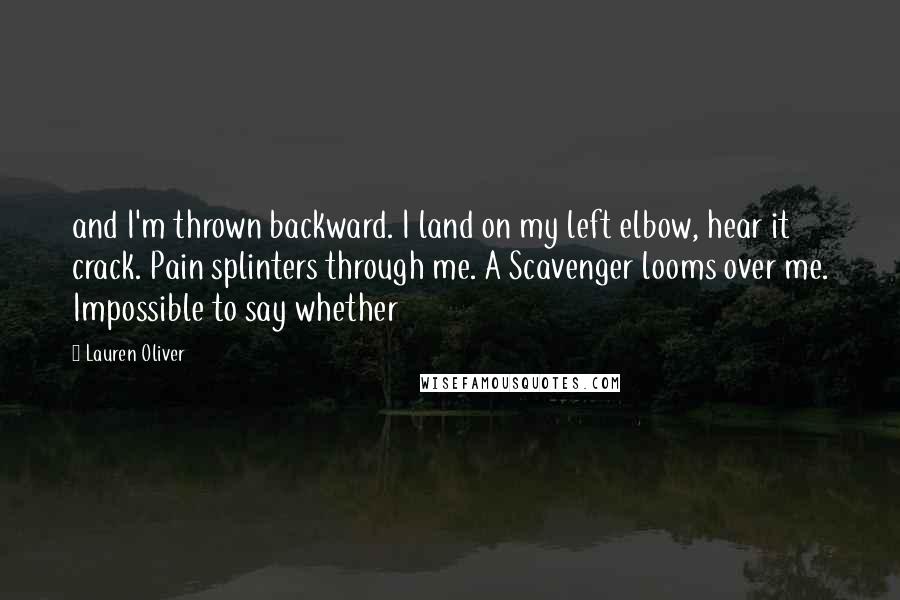 Lauren Oliver Quotes: and I'm thrown backward. I land on my left elbow, hear it crack. Pain splinters through me. A Scavenger looms over me. Impossible to say whether