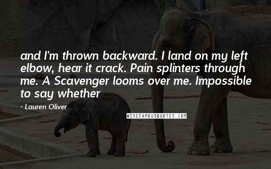 Lauren Oliver Quotes: and I'm thrown backward. I land on my left elbow, hear it crack. Pain splinters through me. A Scavenger looms over me. Impossible to say whether