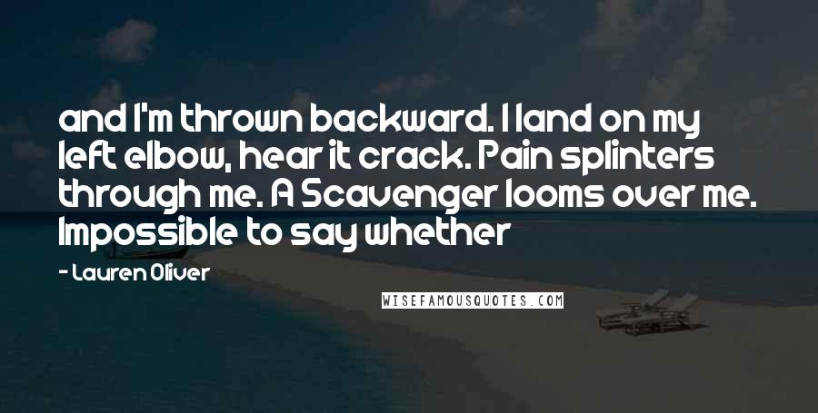 Lauren Oliver Quotes: and I'm thrown backward. I land on my left elbow, hear it crack. Pain splinters through me. A Scavenger looms over me. Impossible to say whether
