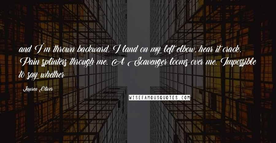 Lauren Oliver Quotes: and I'm thrown backward. I land on my left elbow, hear it crack. Pain splinters through me. A Scavenger looms over me. Impossible to say whether