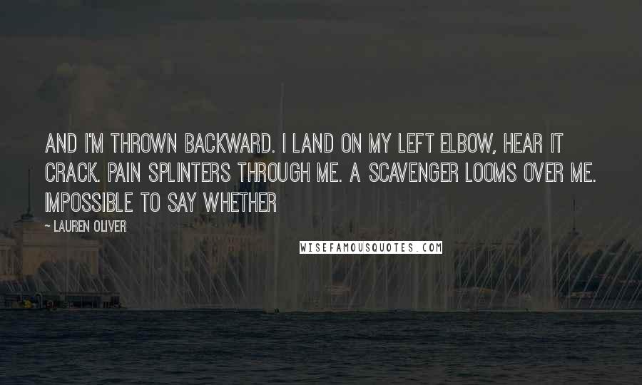 Lauren Oliver Quotes: and I'm thrown backward. I land on my left elbow, hear it crack. Pain splinters through me. A Scavenger looms over me. Impossible to say whether