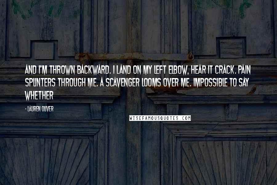 Lauren Oliver Quotes: and I'm thrown backward. I land on my left elbow, hear it crack. Pain splinters through me. A Scavenger looms over me. Impossible to say whether