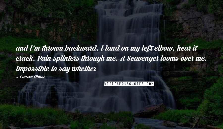 Lauren Oliver Quotes: and I'm thrown backward. I land on my left elbow, hear it crack. Pain splinters through me. A Scavenger looms over me. Impossible to say whether