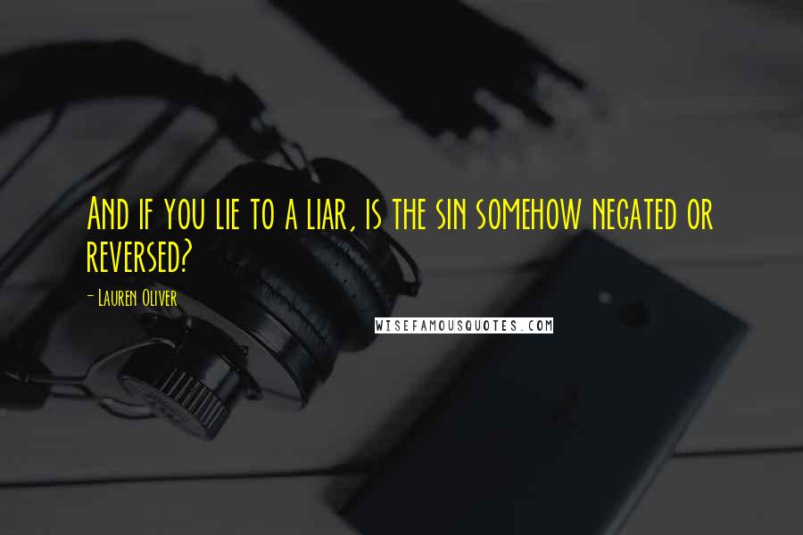 Lauren Oliver Quotes: And if you lie to a liar, is the sin somehow negated or reversed?