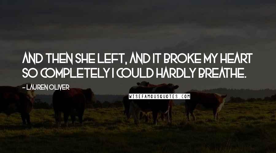 Lauren Oliver Quotes: And then she left, and it broke my heart so completely I could hardly breathe.