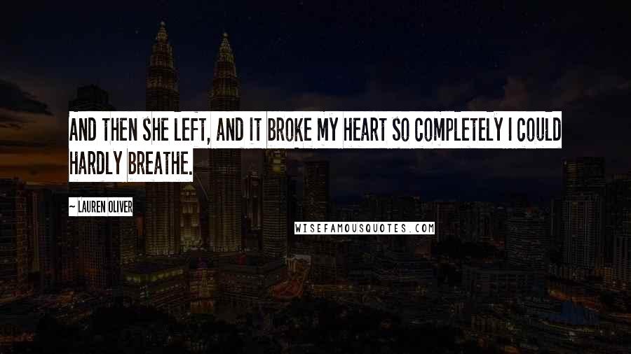 Lauren Oliver Quotes: And then she left, and it broke my heart so completely I could hardly breathe.