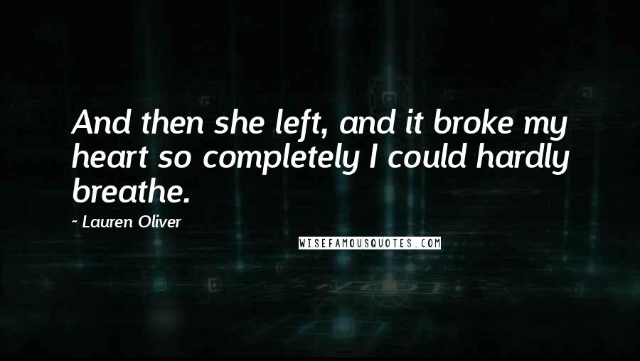 Lauren Oliver Quotes: And then she left, and it broke my heart so completely I could hardly breathe.