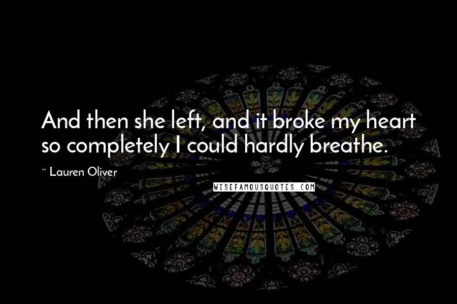 Lauren Oliver Quotes: And then she left, and it broke my heart so completely I could hardly breathe.