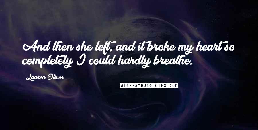 Lauren Oliver Quotes: And then she left, and it broke my heart so completely I could hardly breathe.