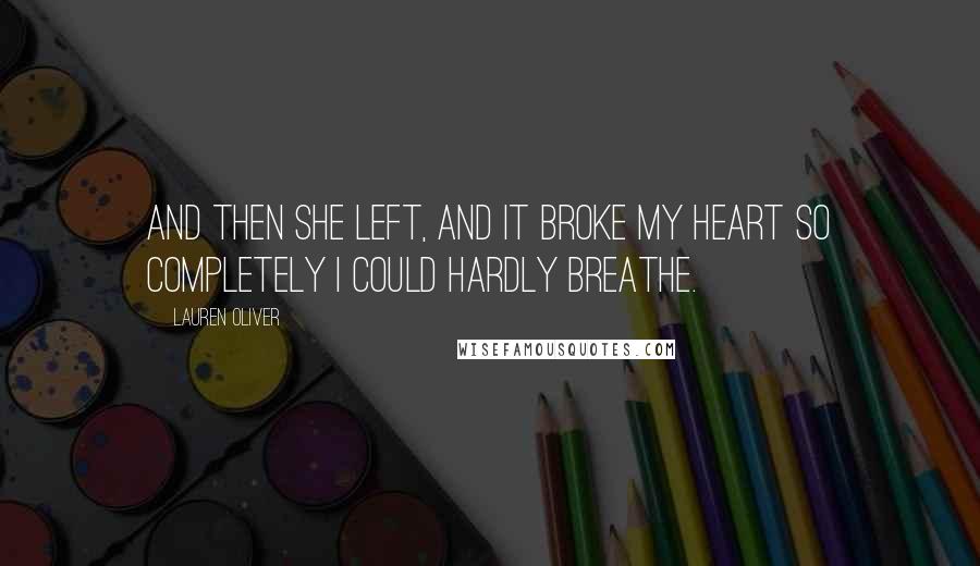 Lauren Oliver Quotes: And then she left, and it broke my heart so completely I could hardly breathe.