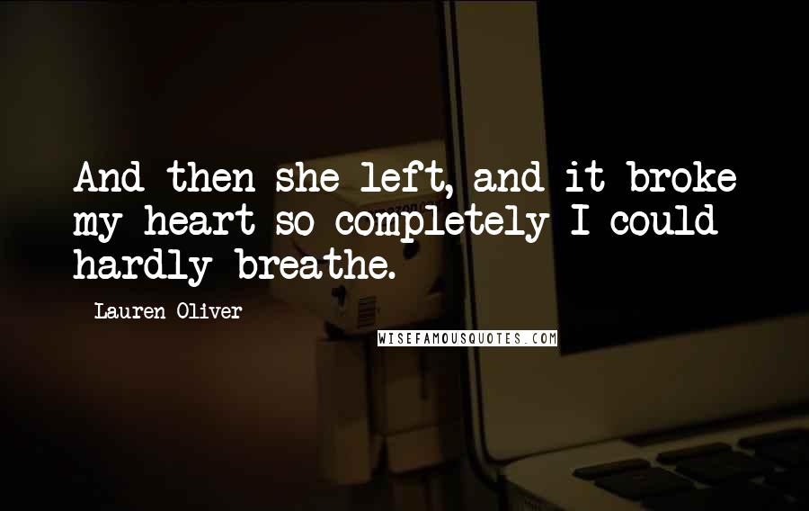 Lauren Oliver Quotes: And then she left, and it broke my heart so completely I could hardly breathe.