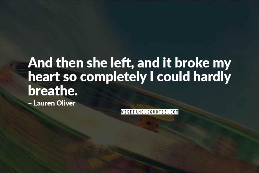 Lauren Oliver Quotes: And then she left, and it broke my heart so completely I could hardly breathe.