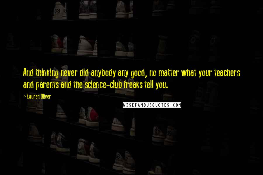 Lauren Oliver Quotes: And thinking never did anybody any good, no matter what your teachers and parents and the science-club freaks tell you.