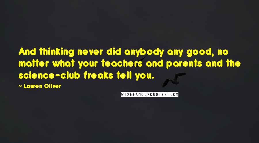 Lauren Oliver Quotes: And thinking never did anybody any good, no matter what your teachers and parents and the science-club freaks tell you.
