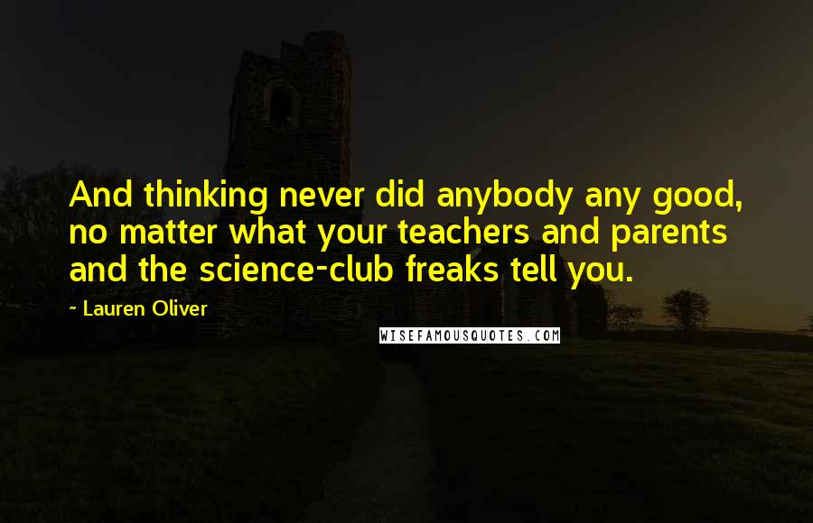 Lauren Oliver Quotes: And thinking never did anybody any good, no matter what your teachers and parents and the science-club freaks tell you.