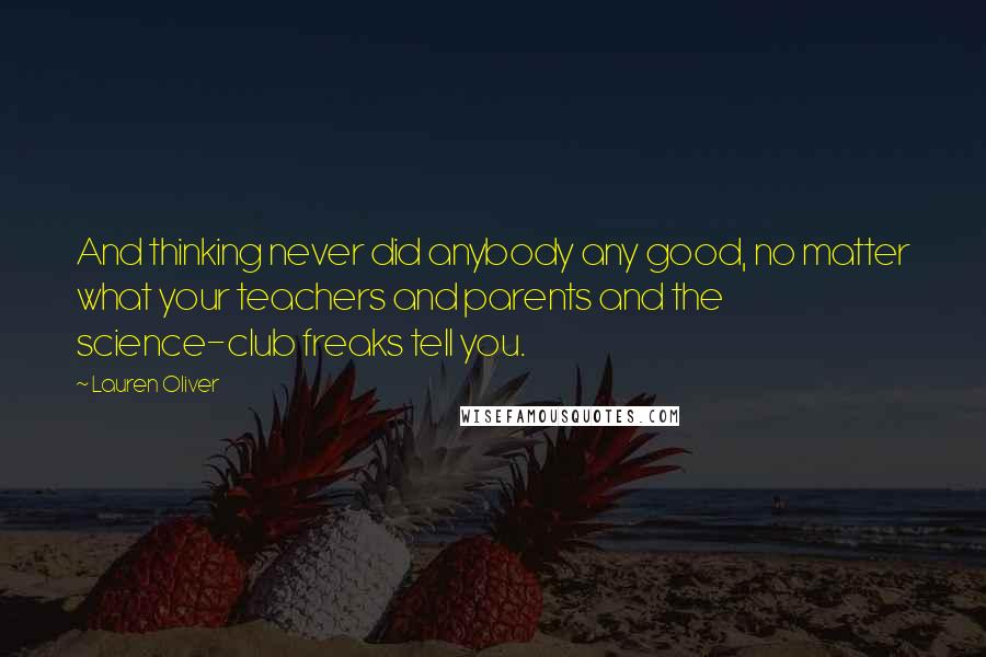 Lauren Oliver Quotes: And thinking never did anybody any good, no matter what your teachers and parents and the science-club freaks tell you.