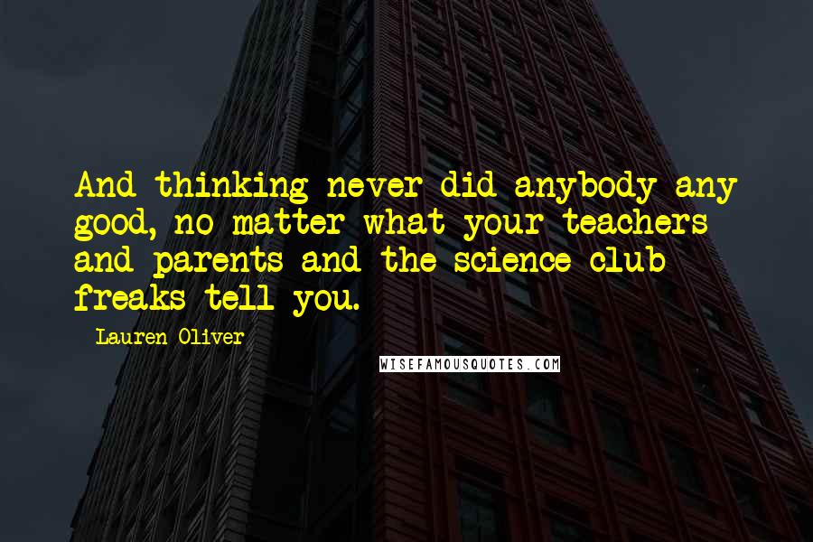 Lauren Oliver Quotes: And thinking never did anybody any good, no matter what your teachers and parents and the science-club freaks tell you.