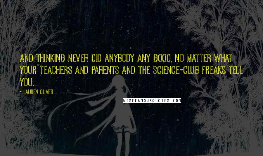 Lauren Oliver Quotes: And thinking never did anybody any good, no matter what your teachers and parents and the science-club freaks tell you.