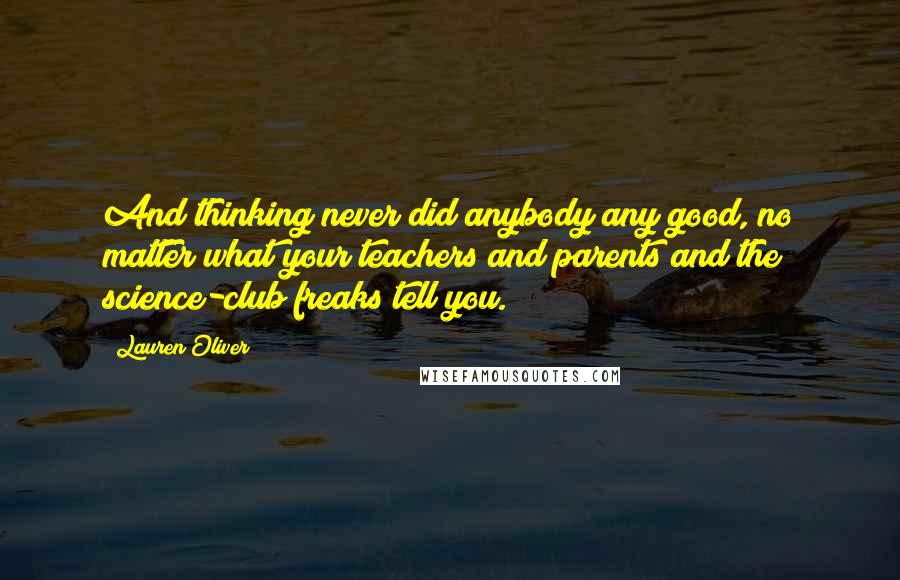 Lauren Oliver Quotes: And thinking never did anybody any good, no matter what your teachers and parents and the science-club freaks tell you.