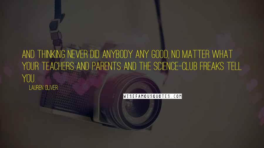 Lauren Oliver Quotes: And thinking never did anybody any good, no matter what your teachers and parents and the science-club freaks tell you.