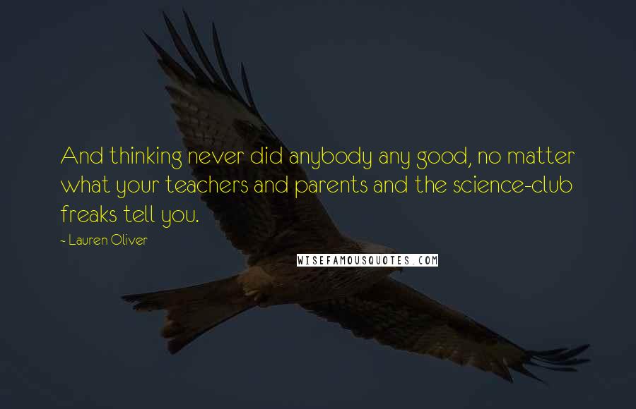 Lauren Oliver Quotes: And thinking never did anybody any good, no matter what your teachers and parents and the science-club freaks tell you.