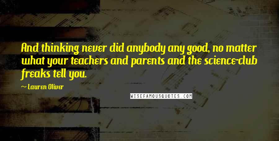 Lauren Oliver Quotes: And thinking never did anybody any good, no matter what your teachers and parents and the science-club freaks tell you.