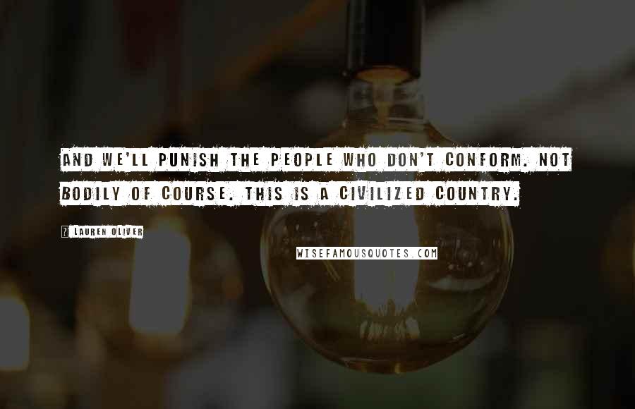 Lauren Oliver Quotes: And we'll punish the people who don't conform. Not bodily of course. This is a civilized country.