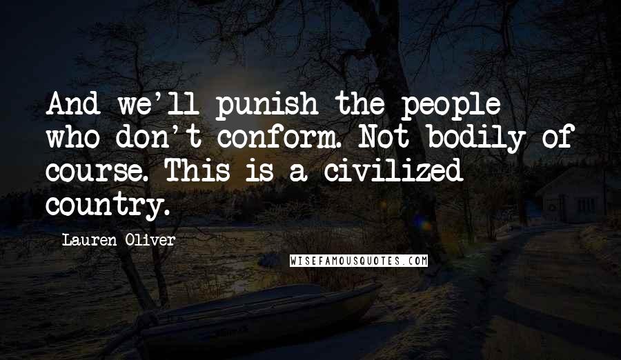 Lauren Oliver Quotes: And we'll punish the people who don't conform. Not bodily of course. This is a civilized country.
