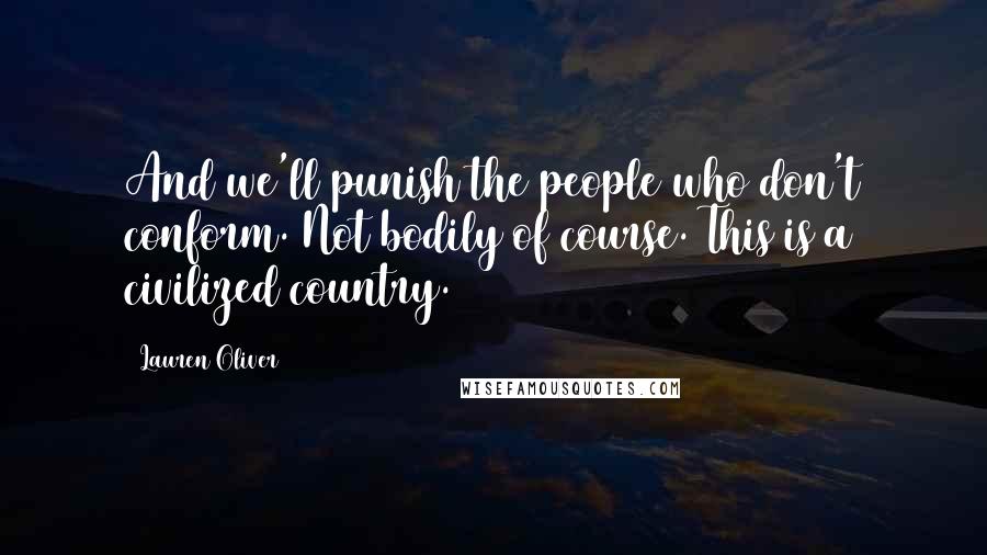Lauren Oliver Quotes: And we'll punish the people who don't conform. Not bodily of course. This is a civilized country.