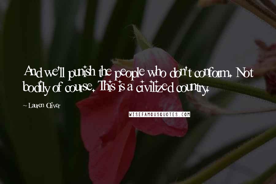 Lauren Oliver Quotes: And we'll punish the people who don't conform. Not bodily of course. This is a civilized country.