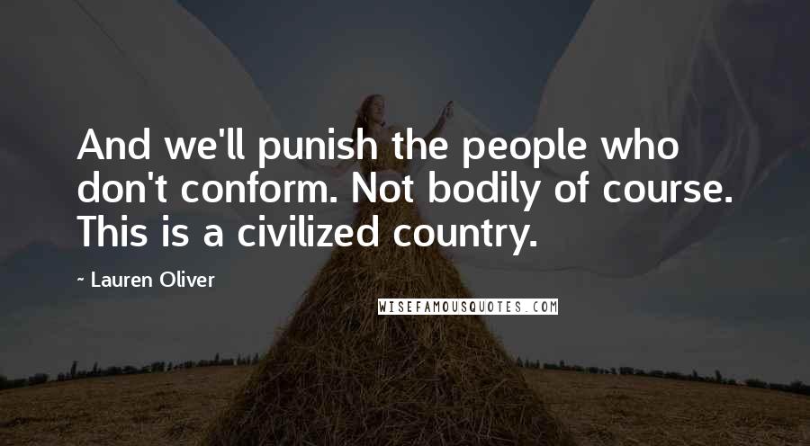 Lauren Oliver Quotes: And we'll punish the people who don't conform. Not bodily of course. This is a civilized country.