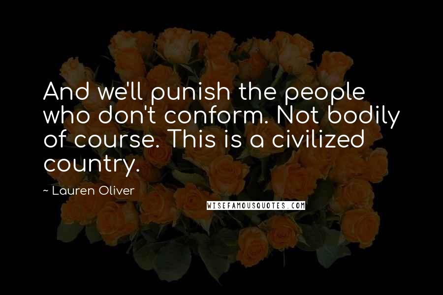 Lauren Oliver Quotes: And we'll punish the people who don't conform. Not bodily of course. This is a civilized country.