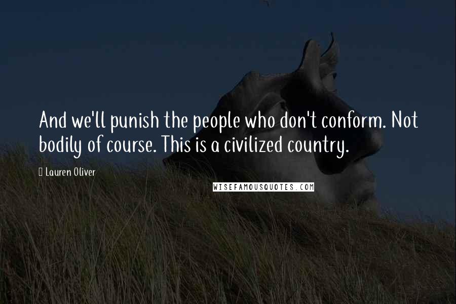Lauren Oliver Quotes: And we'll punish the people who don't conform. Not bodily of course. This is a civilized country.