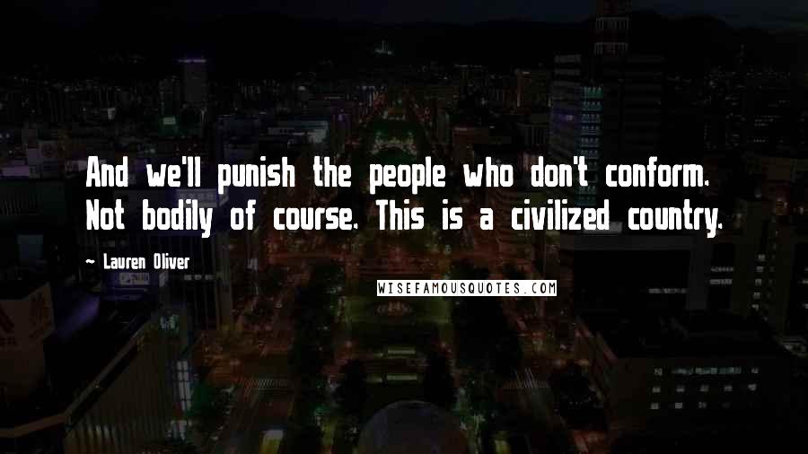 Lauren Oliver Quotes: And we'll punish the people who don't conform. Not bodily of course. This is a civilized country.